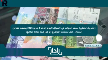 (تحديث لحظي) سعر الدولار في العراق اليوم الأحد 4 مايو 2025 يصعد مقابل الدينار.. هل يستمر الارتفاع أم هل هذه بداية تراجع؟